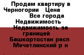 Продам квартиру в Черногории › Цена ­ 7 800 000 - Все города Недвижимость » Недвижимость за границей   . Башкортостан респ.,Мечетлинский р-н